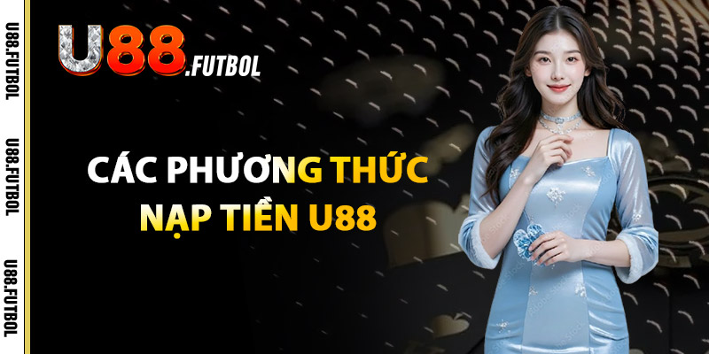 Nạp Tiền U88 – Nhận Ngay Khuyến Mãi Hấp Dẫn Từ Nhà Cái 2 Các Phương Thức Nạp Tiền U88